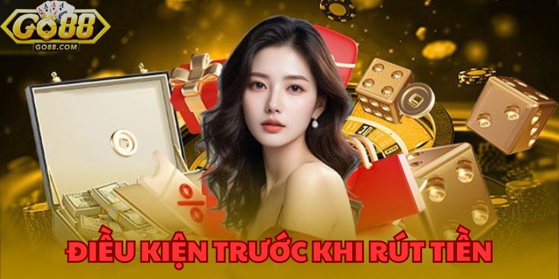 Tất cả các điều kiện cần thực hiện trước khi thực hiện cách rút tiền GO88